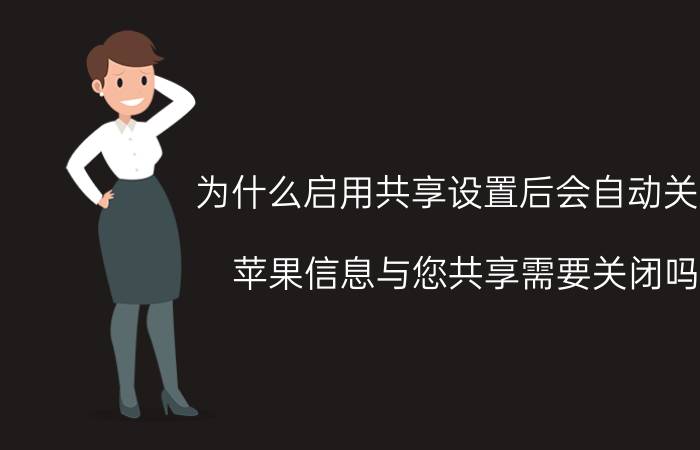 为什么启用共享设置后会自动关闭 苹果信息与您共享需要关闭吗？